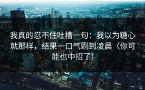 我真的忍不住吐槽一句：我以为糖心就那样，结果一口气刷到凌晨（你可能也中招了）